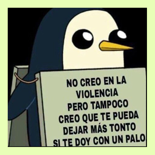 Pingüino de Hora de la Aventura con un cartel que dice 'No creo en la violencia pero tampoco creo que te pueda dejar más tonto si te doy con un palo.'